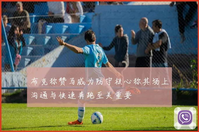 布克称赞马威为防守核心称其场上沟通与快速奔跑至关重要