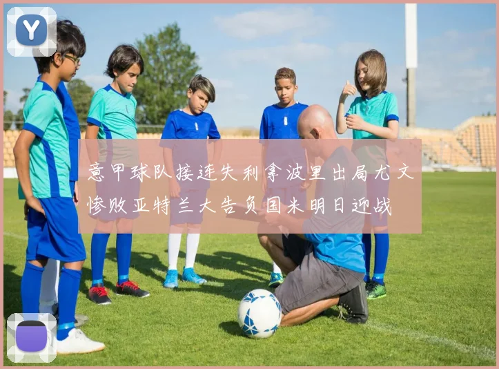 意甲球队接连失利拿波里出局尤文惨败亚特兰大告负国米明日迎战