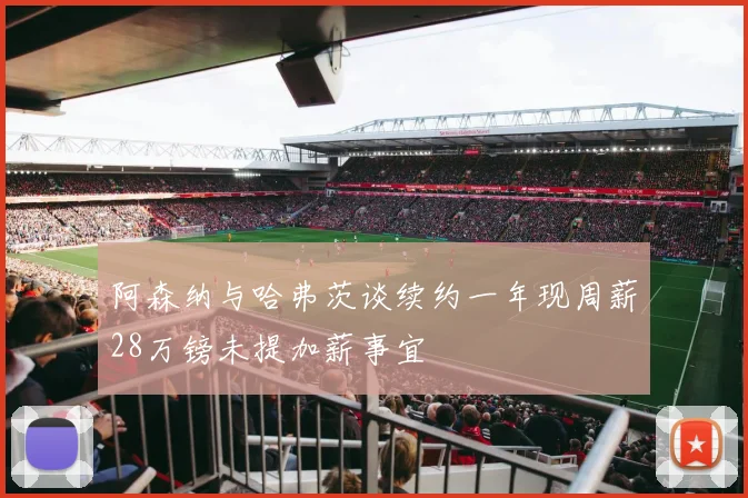 阿森纳与哈弗茨谈续约一年现周薪28万镑未提加薪事宜