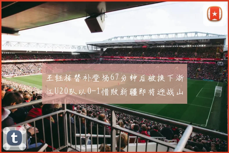 王钰栋替补登场67分钟后被换下浙江U20队以0-1惜败新疆即将迎战山东