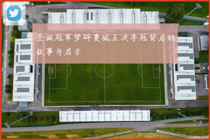 圣诞冠军梦碎曼城五次夺冠背后的故事与启示