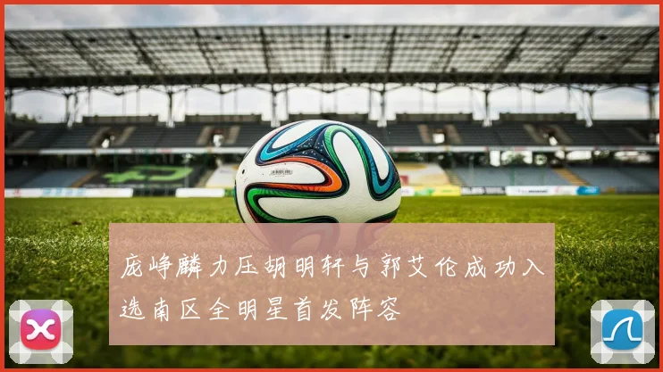 庞峥麟力压胡明轩与郭艾伦成功入选南区全明星首发阵容