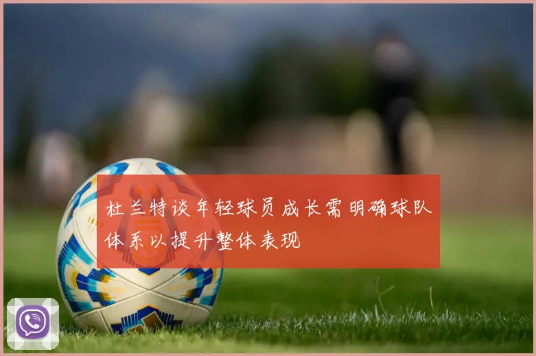 杜兰特谈年轻球员成长需明确球队体系以提升整体表现
