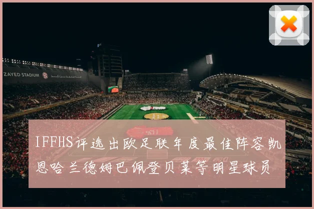 IFFHS评选出欧足联年度最佳阵容凯恩哈兰德姆巴佩登贝莱等明星球员入选