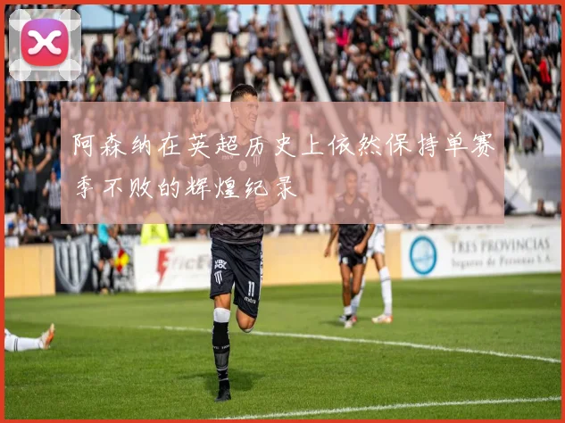 阿森纳在英超历史上依然保持单赛季不败的辉煌纪录