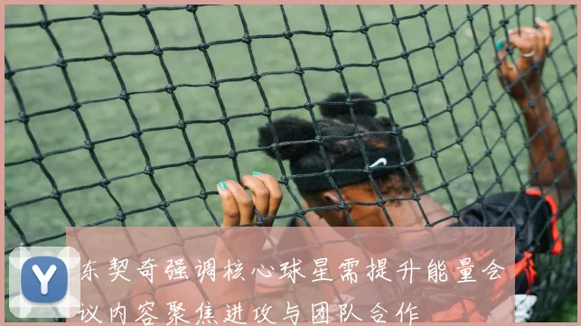 东契奇强调核心球星需提升能量会议内容聚焦进攻与团队合作