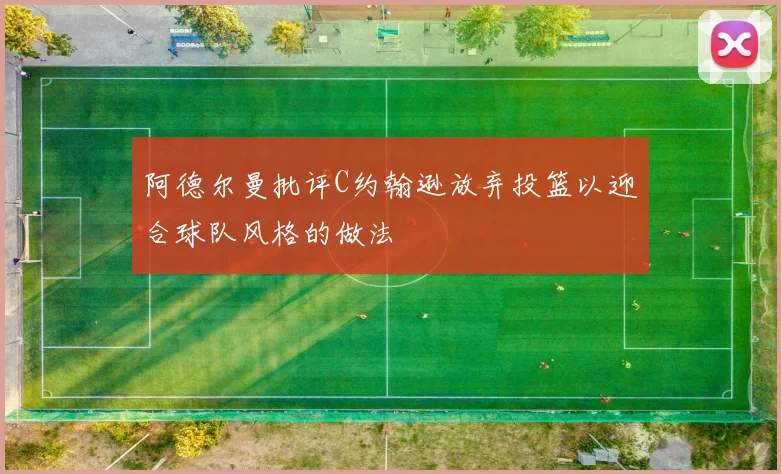 阿德尔曼批评C约翰逊放弃投篮以迎合球队风格的做法