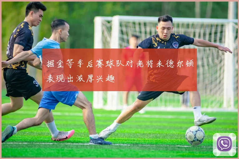 掘金等季后赛球队对老将米德尔顿表现出浓厚兴趣
