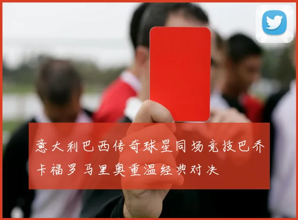 意大利巴西传奇球星同场竞技巴乔卡福罗马里奥重温经典对决