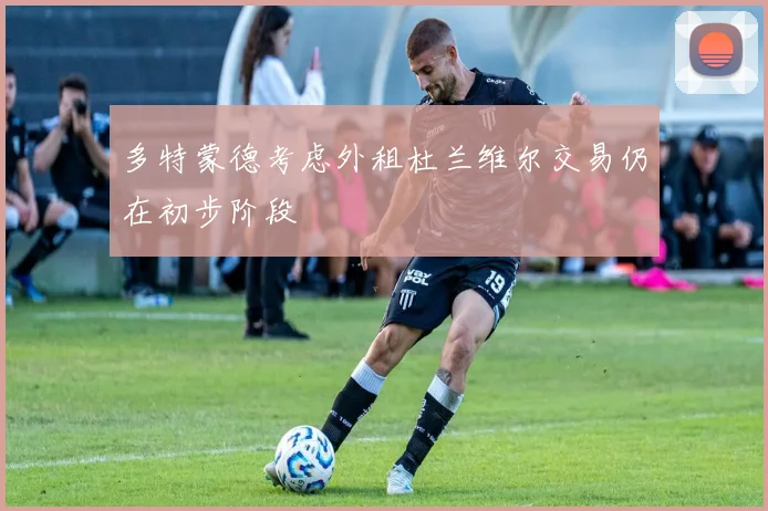 多特蒙德考虑外租杜兰维尔交易仍在初步阶段