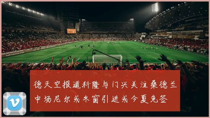 德天空报道科隆与门兴关注桑德兰中场尼尔或冬窗引进或今夏免签