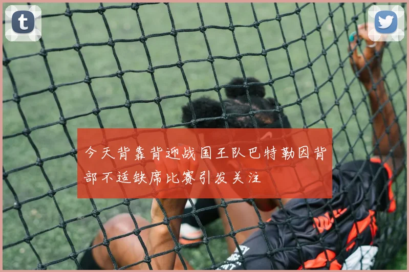 今天背靠背迎战国王队巴特勒因背部不适缺席比赛引发关注