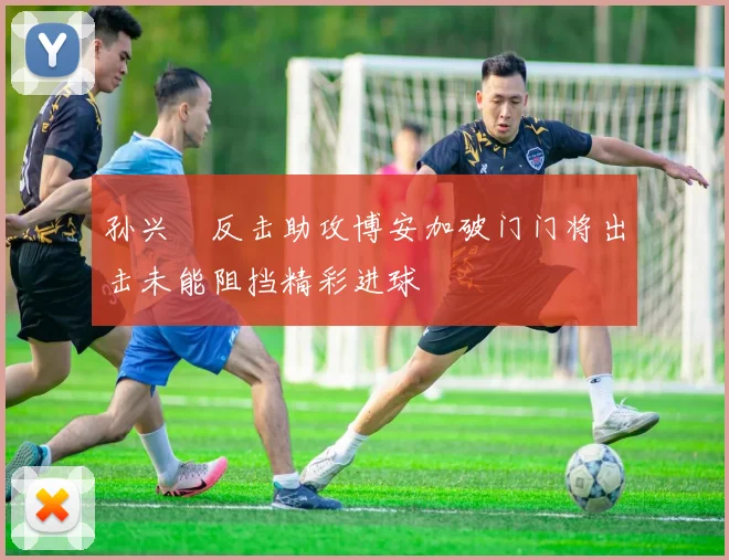 孙兴慜反击助攻博安加破门门将出击未能阻挡精彩进球