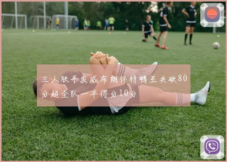 三人联手发威布朗怀特鸭王共砍80分超全队一半得分10分