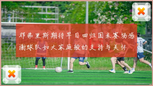 邓弗里斯期待早日回归国米赛场感谢球队如大家庭般的支持与关怀