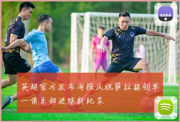 英超官方发布海报庆祝萨拉赫创单一俱乐部进球新纪录