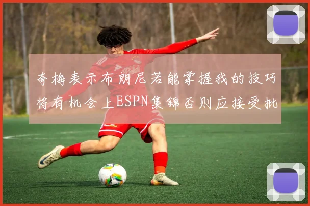 夸梅表示布朗尼若能掌握我的技巧将有机会上ESPN集锦否则应接受批评