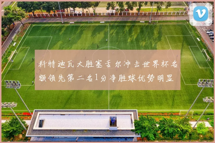 科特迪瓦大胜塞舌尔冲击世界杯名额领先第二名1分净胜球优势明显